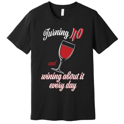 Turning 40 And Wining About It Everyday Premium T-Shirt