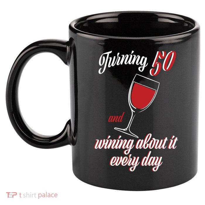 Turning 50 And Wining About It Everyday 11oz C Handle Ceramic Mug