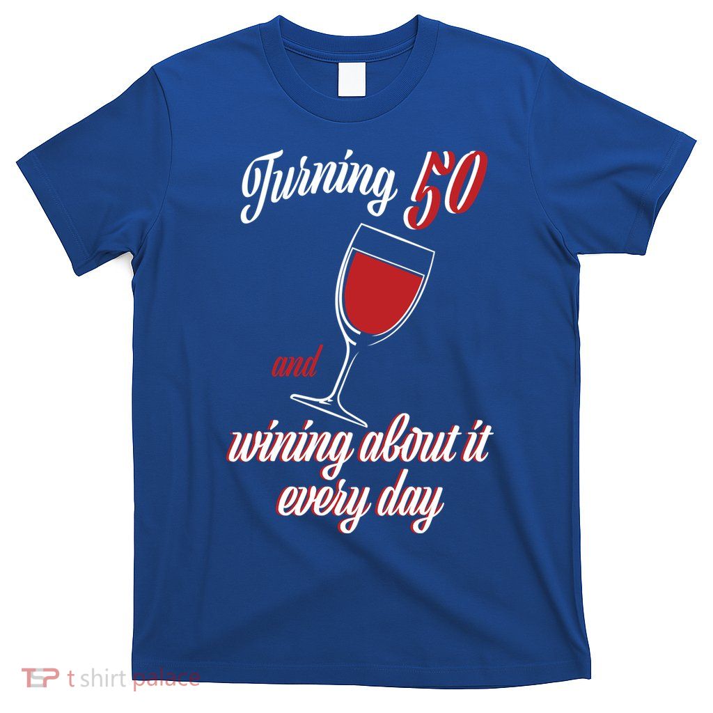 Turning 50 And Wining About It Everyday T-Shirt