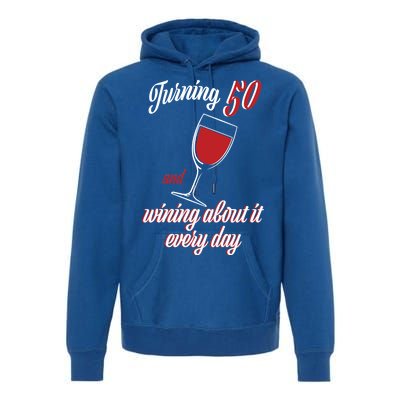 Turning 50 And Wining About It Everyday Premium Hoodie