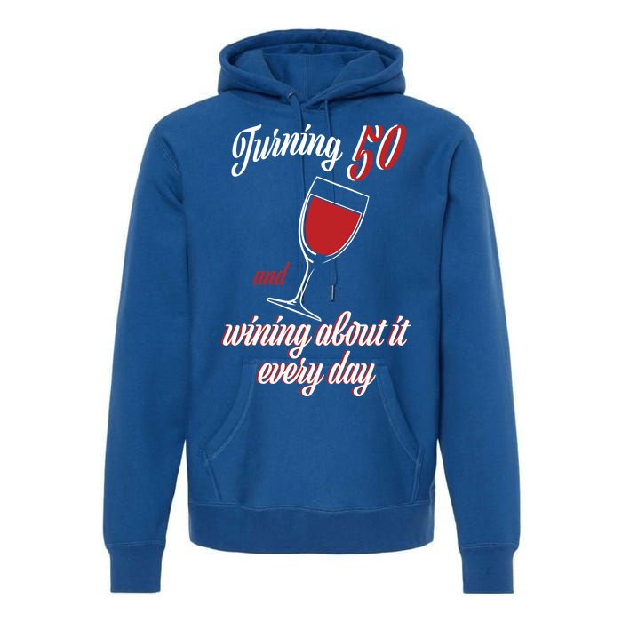 Turning 50 And Wining About It Everyday Premium Hoodie