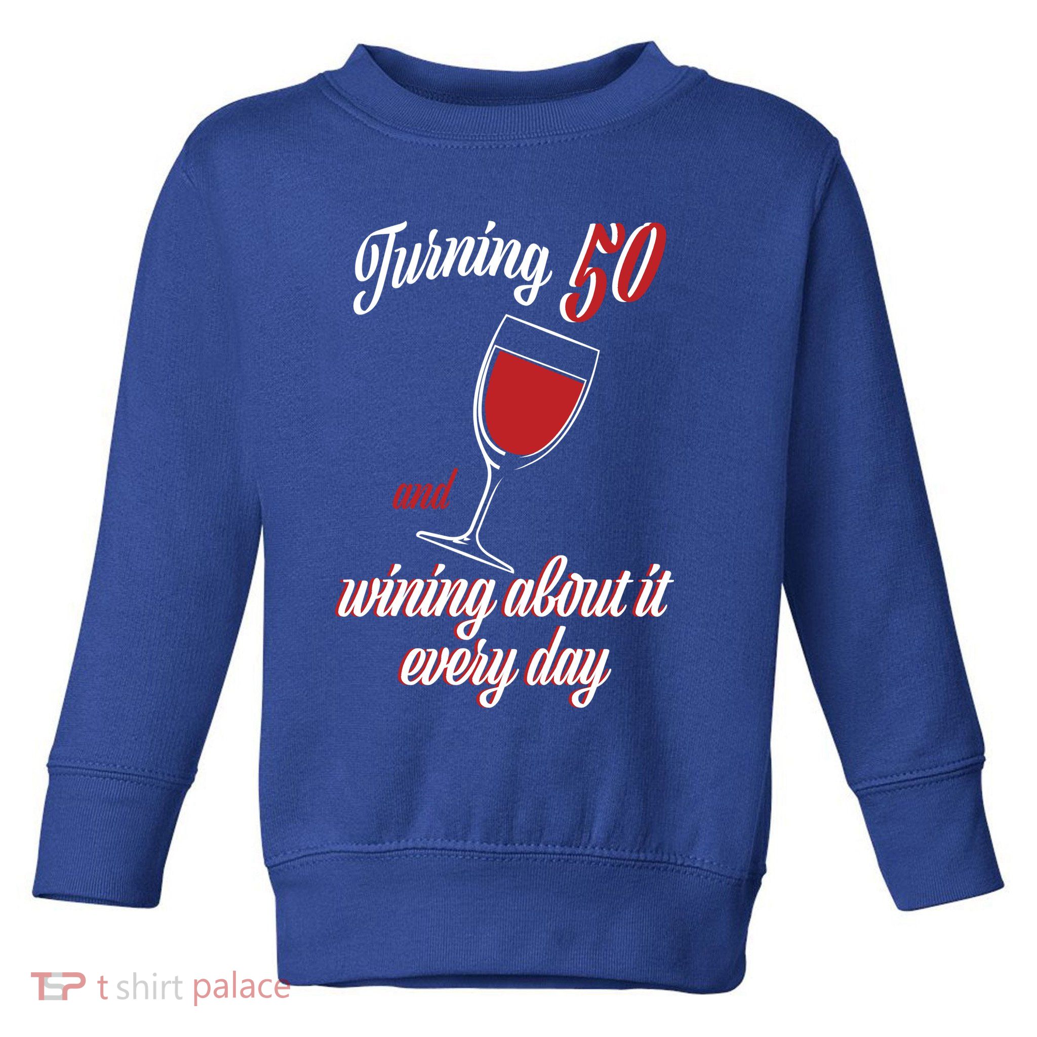 Turning 50 And Wining About It Everyday Toddler Sweatshirt