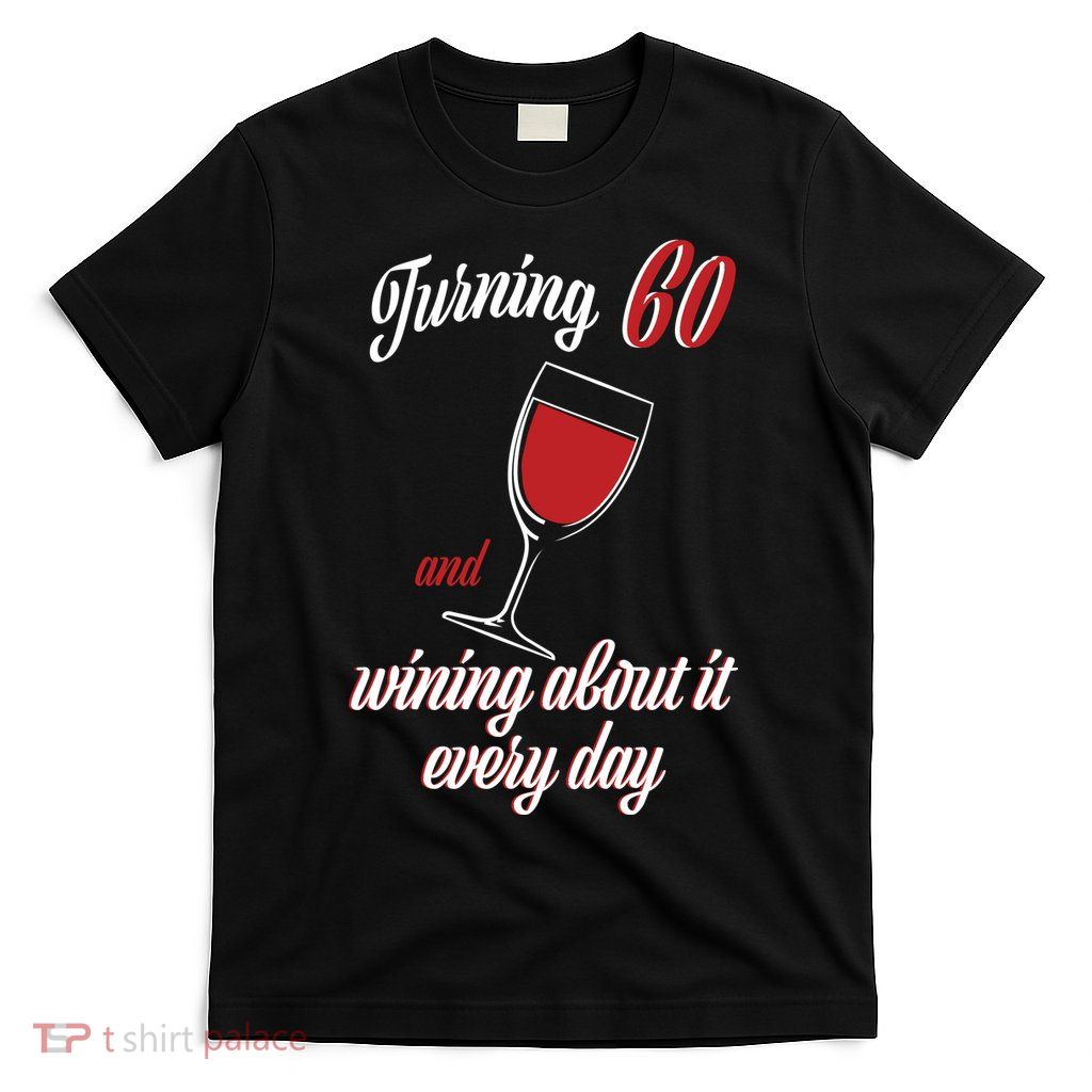 Turning 60 And Wining About It Everyday T-Shirt