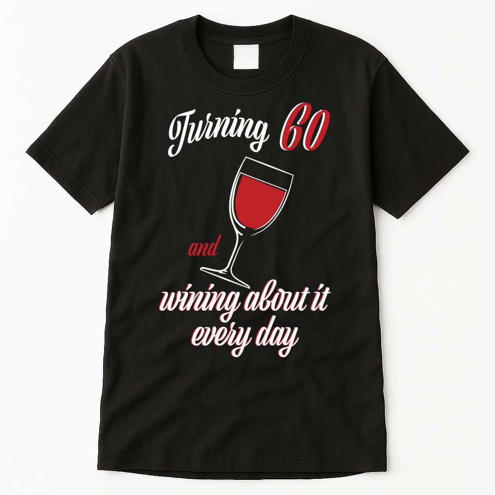 Turning 60 And Wining About It Everyday Tall T-Shirt
