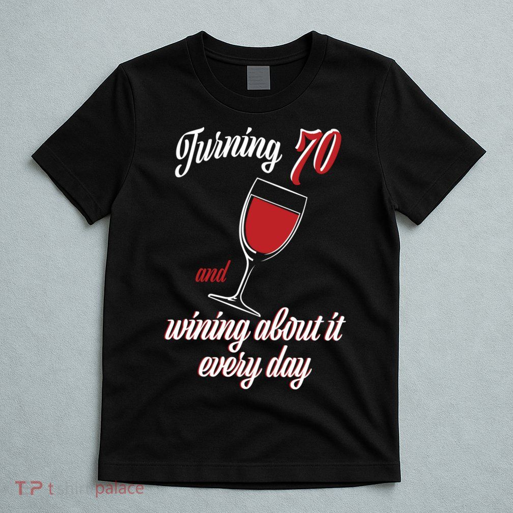 Turning 70 And Wining About It Everyday T-Shirt
