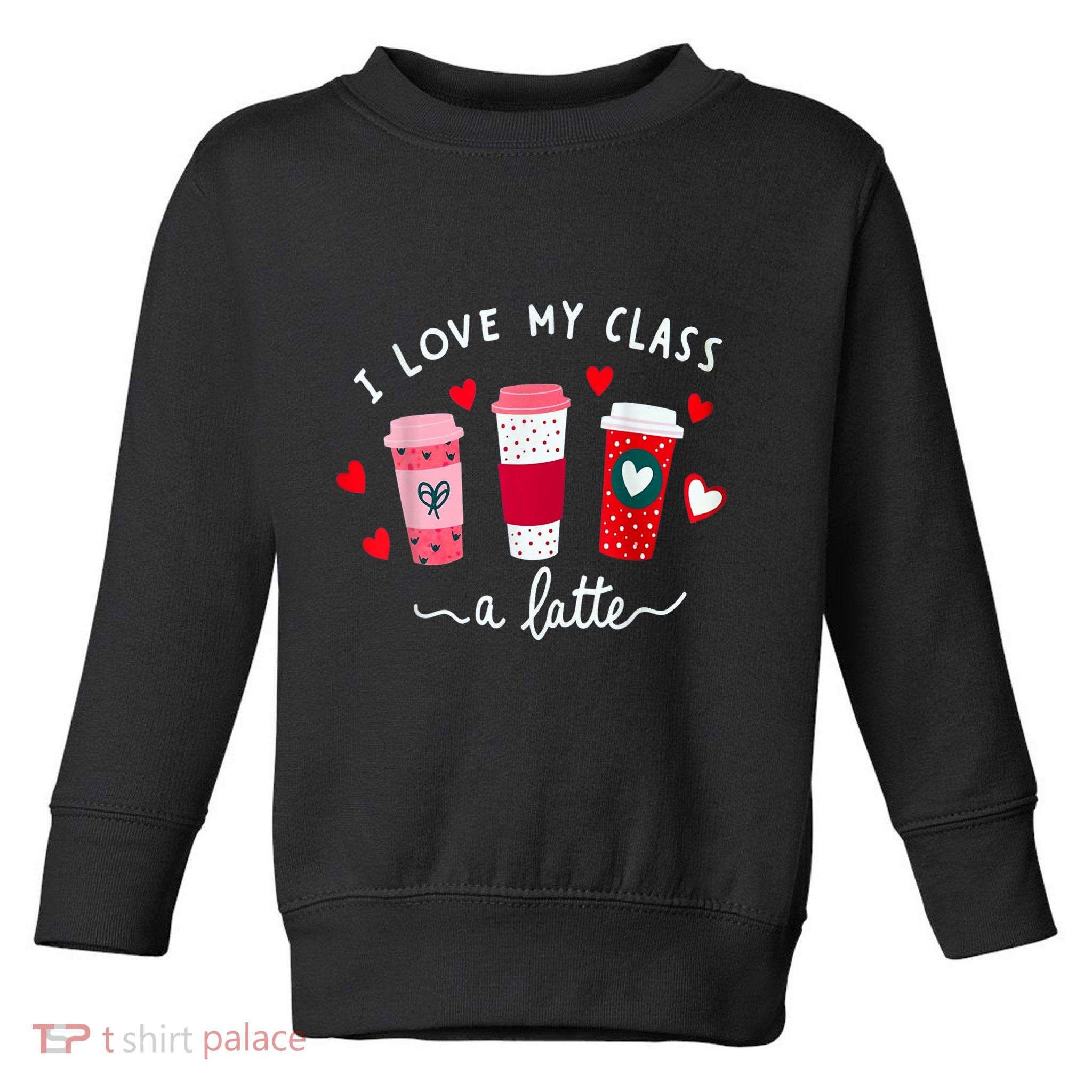 Teachers Valentine Day I Love My Class A Latte Coffee Toddler Sweatshirt