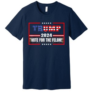 Trump Vote For The Felon Funny Trump 2024 Premium T-Shirt