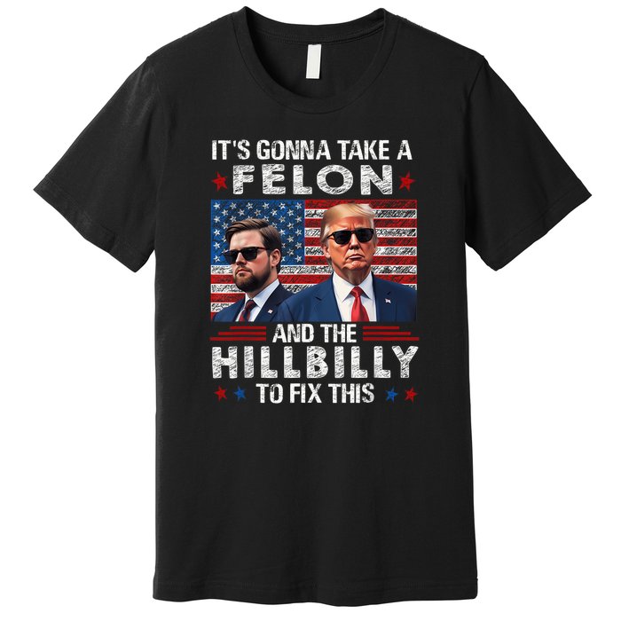 Trump Vance ItS Gonna Take A Felon And A Hillbilly To Fix Premium T-Shirt