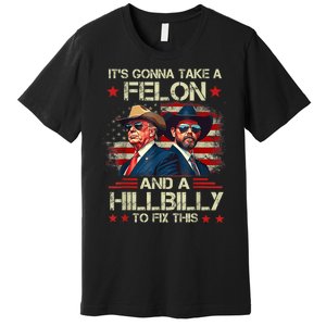 Trump Vance ItS Gonna Take A Felon And A Hillbilly To Fix Premium T-Shirt