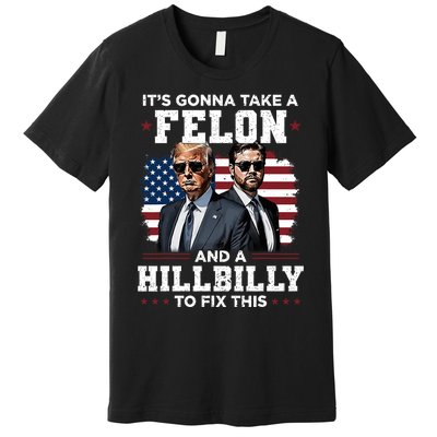 Trump Vance ItS Gonna Take A Felon And A Hillbilly To Fix Premium T-Shirt