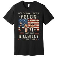 Trump Vance ItS Gonna Take A Felon And A Hillbilly To Fix Gift Premium T-Shirt