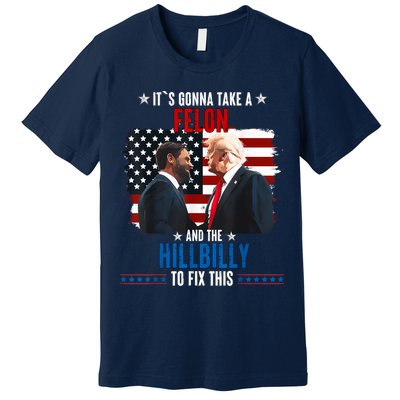 Trump Vance ItS Gonna Take A Felon And A Hillbilly To Fix Premium T-Shirt