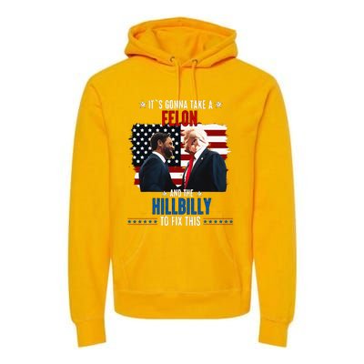 Trump Vance ItS Gonna Take A Felon And A Hillbilly To Fix Premium Hoodie