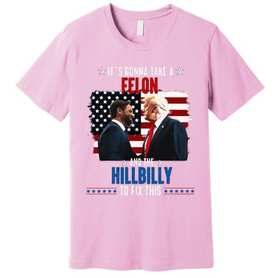 Trump Vance ItS Gonna Take A Felon And A Hillbilly To Fix Premium T-Shirt