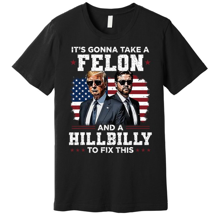 Trump Vance ItS Gonna Take A Felon And A Hillbilly To Fix Premium T-Shirt