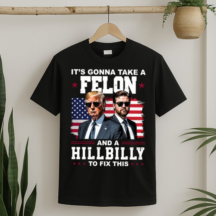 Trump Vance ItS Gonna Take A Felon And A Hillbilly To Fix T-Shirt