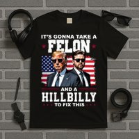 Trump Vance ItS Gonna Take A Felon And A Hillbilly To Fix T-Shirt