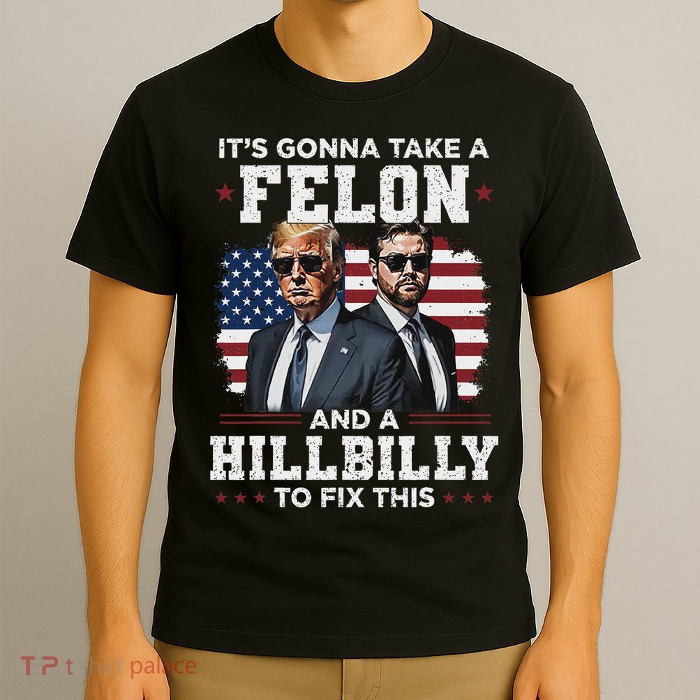 Trump Vance ItS Gonna Take A Felon And A Hillbilly To Fix T-Shirt