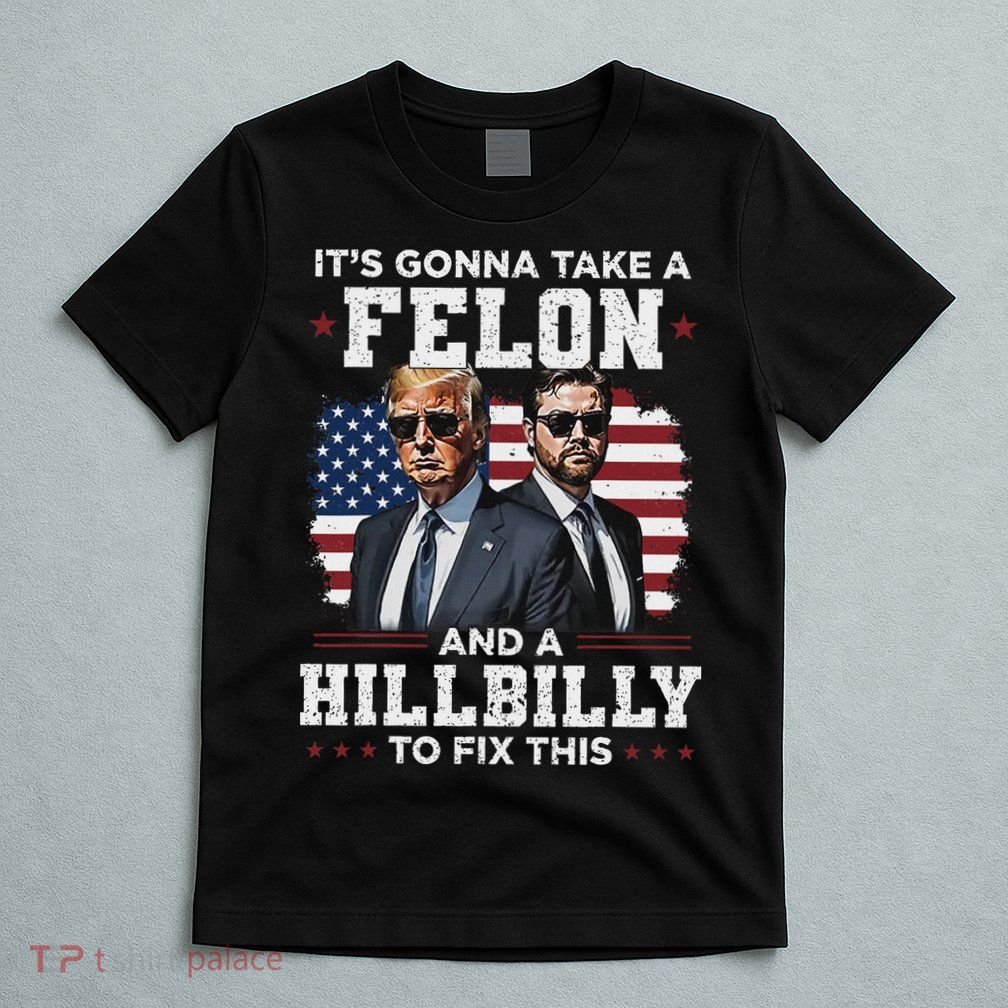 Trump Vance ItS Gonna Take A Felon And A Hillbilly To Fix T-Shirt