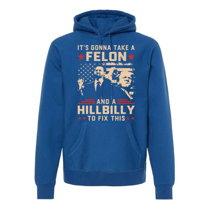 Trump Vance Its Gonna Take A Felon And Hillbilly To Fix This Cute Gift Premium Hoodie