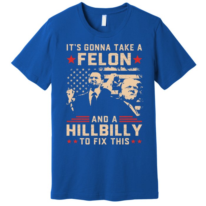 Trump Vance Its Gonna Take A Felon And Hillbilly To Fix This Cute Gift Premium T-Shirt