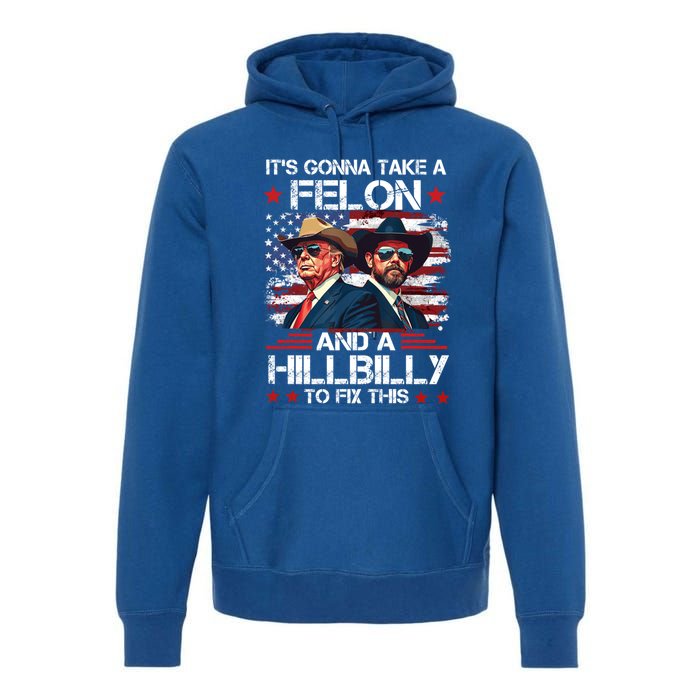 Trump Vance ItS Gonna Take A Felon And A Hillbilly To Fix Gift Premium Hoodie