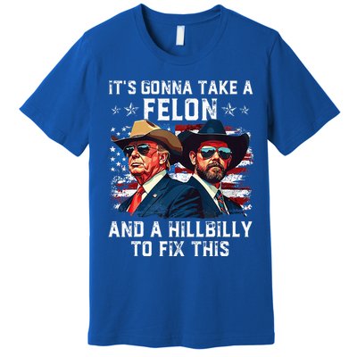 Trump Vance ItS Gonna Take A Felon And A Hillbilly To Fix Premium T-Shirt