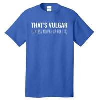 Thats Vulgar (Unless Youre Up For It?) Gift Tall T-Shirt