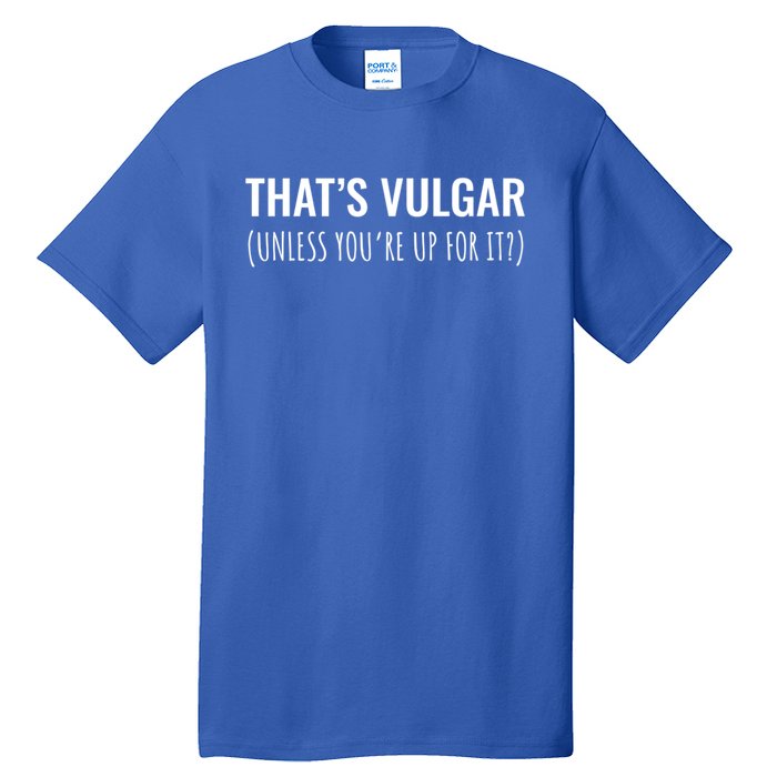 Thats Vulgar (Unless Youre Up For It?) Gift Tall T-Shirt