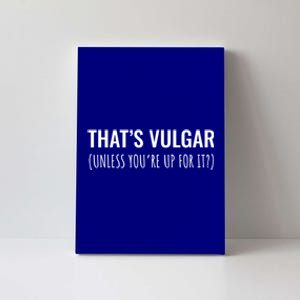 Thats Vulgar (Unless Youre Up For It?) Gift Canvas