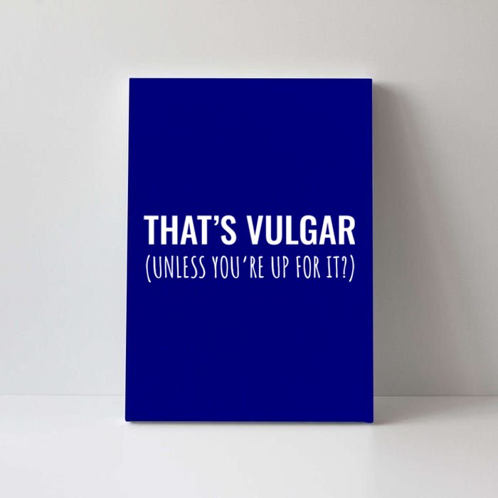 Thats Vulgar (Unless Youre Up For It?) Gift Canvas