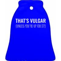 Thats Vulgar (Unless Youre Up For It?) Gift Ceramic Bell Ornament