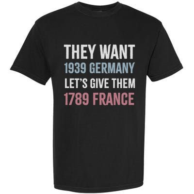 They Want 1939 Germany LetS Give Them 1789 France Garment-Dyed Heavyweight T-Shirt