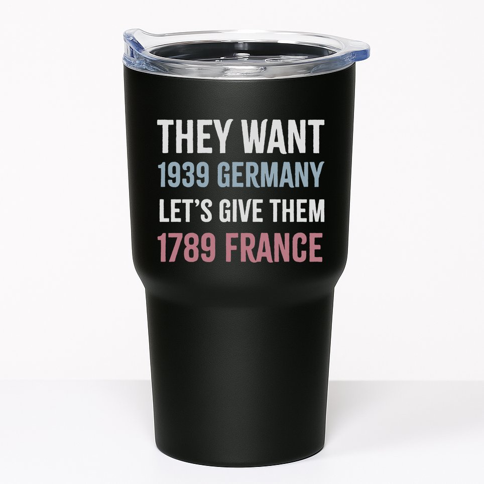 They Want 1939 Germany LetS Give Them 1789 France Tumbler
