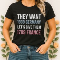 They Want 1939 Germany LetS Give Them 1789 France Womens T-Shirt