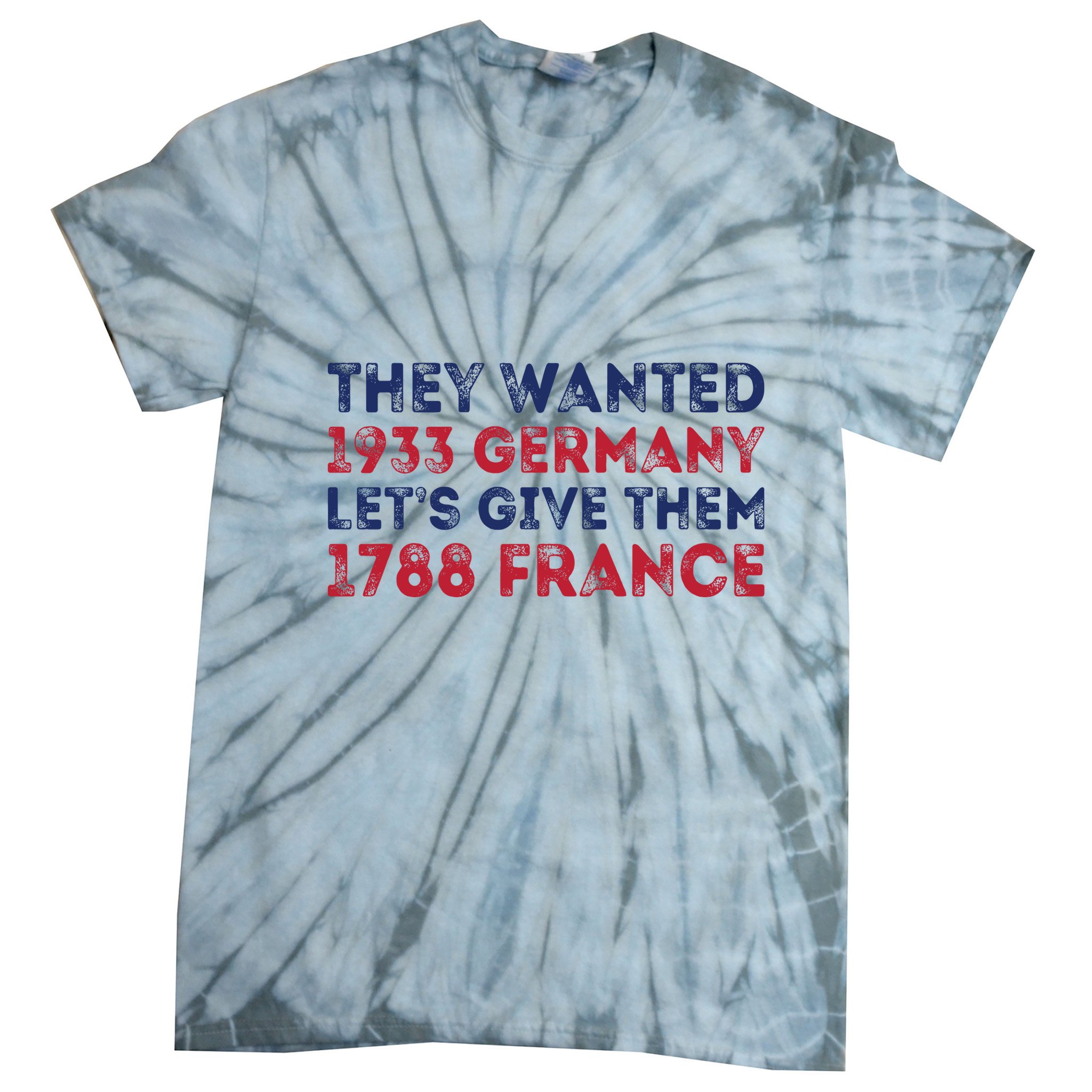They Wanted 1933 Germany LetS Give Them 1788 France Tie-Dye T-Shirt