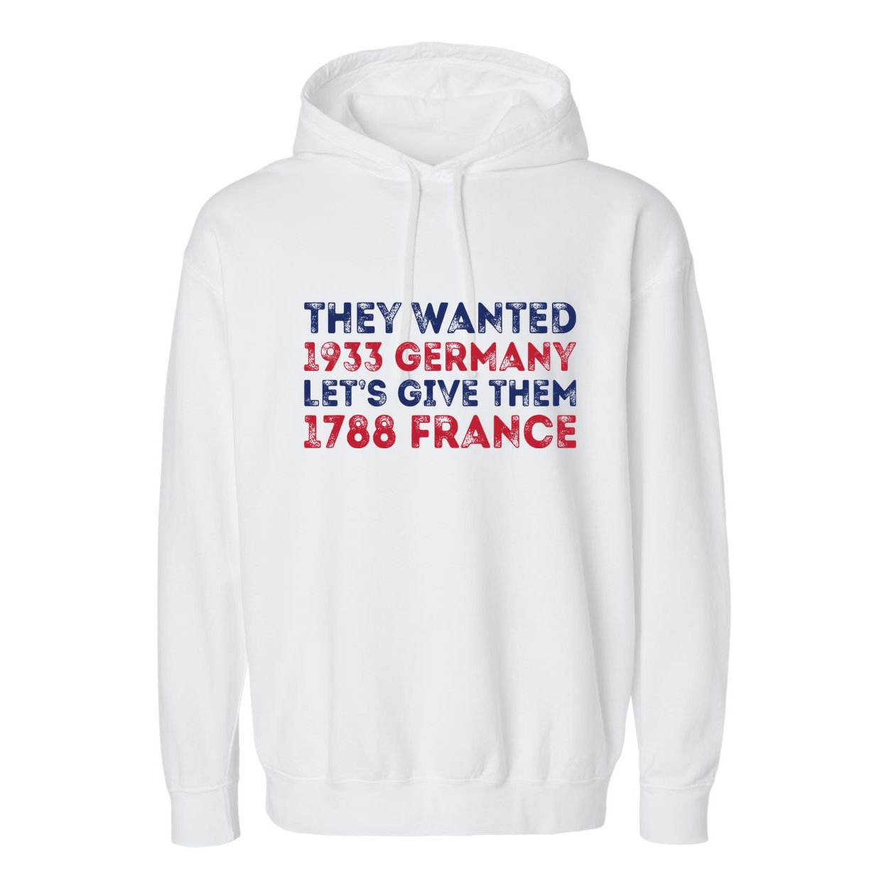 They Wanted 1933 Germany LetS Give Them 1788 France Garment-Dyed Fleece Hoodie