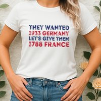 They Wanted 1933 Germany LetS Give Them 1788 France Womens T-Shirt