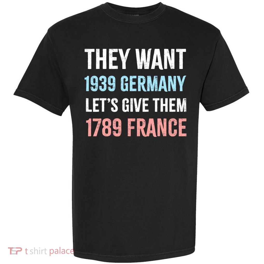 They Want 1939 Germany Let's Give Them 1789 France US Flag Garment-Dyed Heavyweight T-Shirt