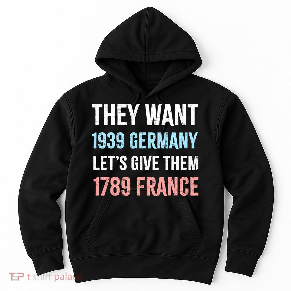 They Want 1939 Germany Let's Give Them 1789 France US Flag Hoodie
