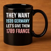 They Want 1939 Germany Let's Give Them 1789 France US Flag 11oz C Handle Ceramic Mug