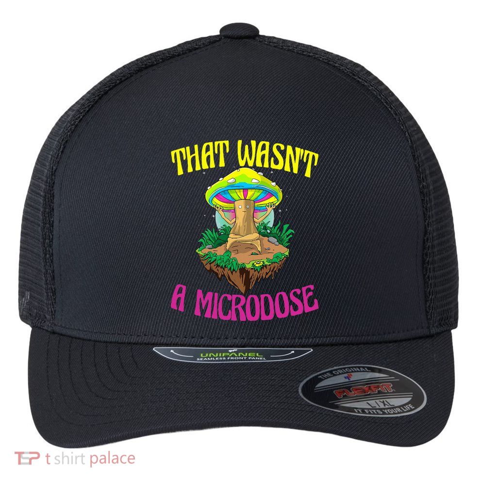 That WasnT A Microdose Magic Psilocybin Mushroom Flexfit Unipanel Trucker Cap