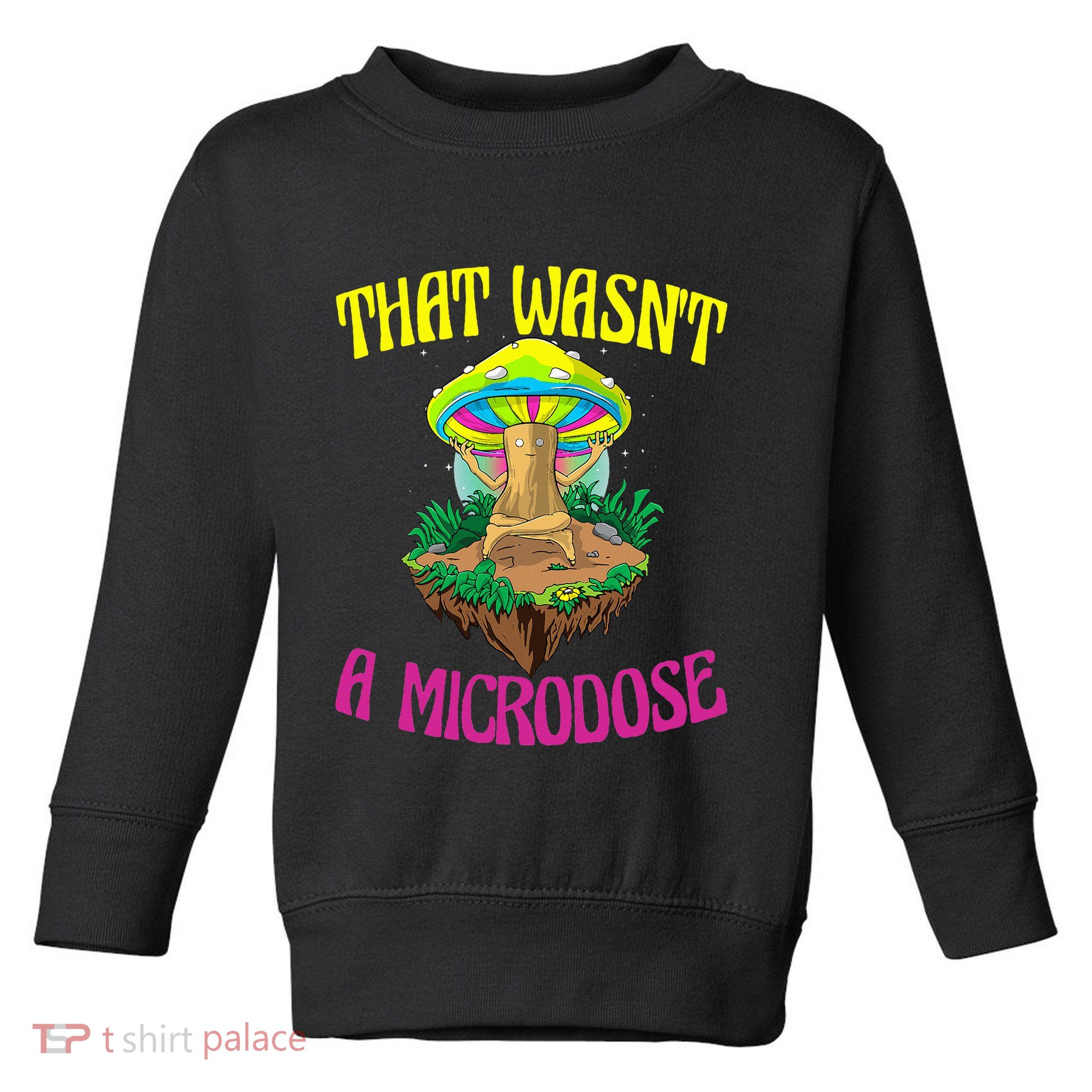 That WasnT A Microdose Magic Psilocybin Mushroom Toddler Sweatshirt
