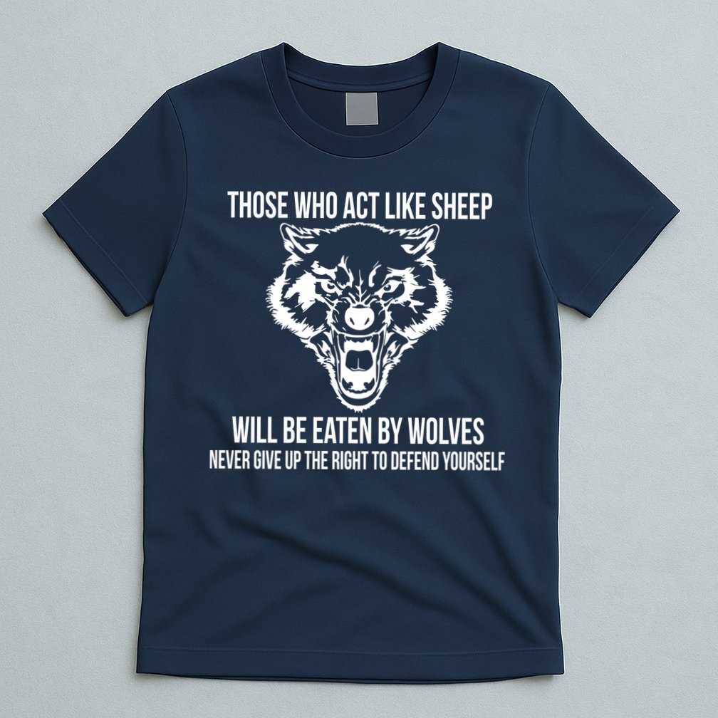 Those Who Act Like Sheep Eaten By Wolves T-Shirt