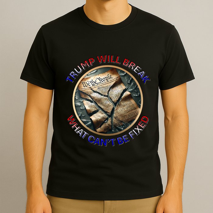 Trump Will Break What CanT Be Fixed Shattered Constitution T-Shirt