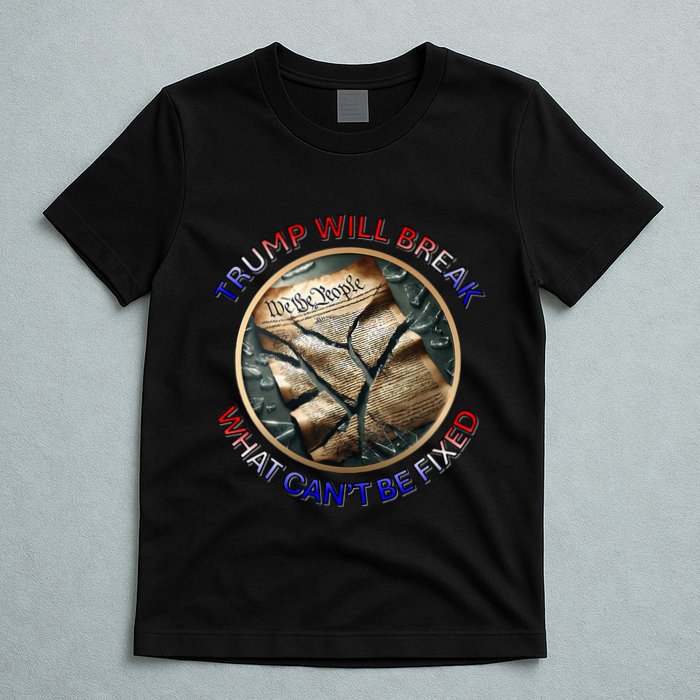Trump Will Break What CanT Be Fixed Shattered Constitution T-Shirt