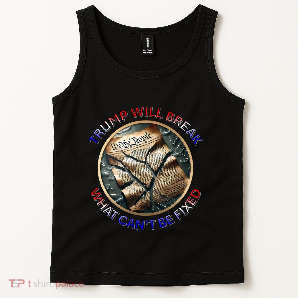 Trump Will Break What CanT Be Fixed Shattered Constitution Tank Top