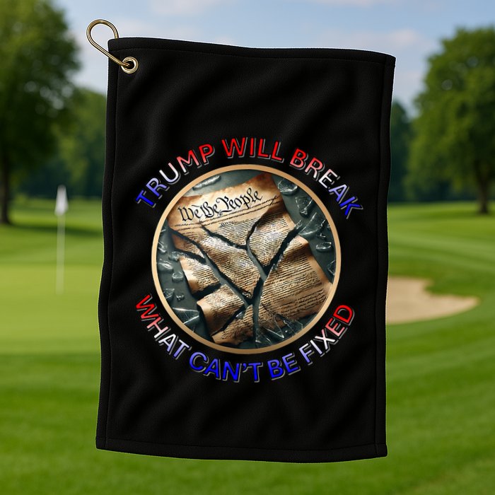 Trump Will Break What CanT Be Fixed Shattered Constitution Golf Towel