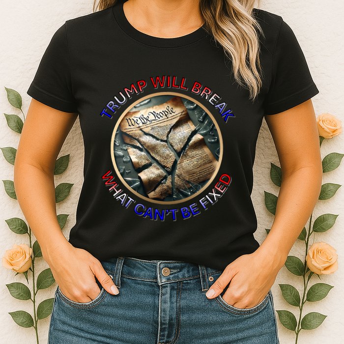 Trump Will Break What CanT Be Fixed Shattered Constitution Womens T-Shirt
