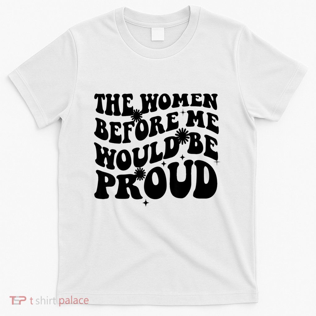 The Women Before Me Would Be Proud Retro Sayings For Women T-Shirt